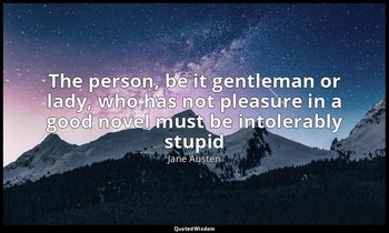 The person, be it gentleman or lady, who has not pleasure in a good novel must b — Jane Austen