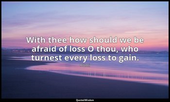 With thee how should we be afraid of loss O thou, who turnest every loss to gain — Rumi