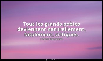 Tous les grands poètes deviennent naturellement, fatalement, critiques. — Charles Baudelaire