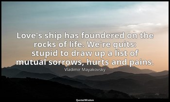 Love's ship has foundered on the rocks of life. We're quits: stupid to draw up a — Vladimir Mayakovsky