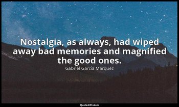 Nostalgia, as always, had wiped away bad memories and magnified the good ones. — Gabriel García Márquez