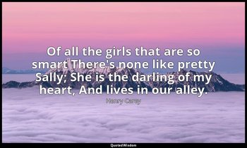 Of all the girls that are so smart There's none like pretty Sally; She is the da — Henry Carey