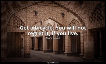 Get a bicycle. You will not regret it, if you live. — Mark Twain
