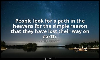 People look for a path in the heavens for the simple reason that they have lost  — Georgi Plekhanov