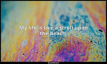 My life is like a stroll upon the beach. — Henry David Thoreau
