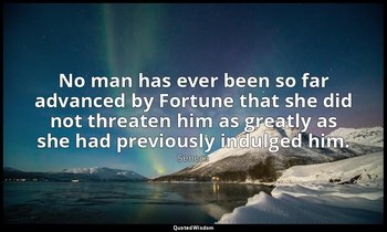 No man has ever been so far advanced by Fortune that she did not threaten him as — Seneca