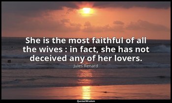 She is the most faithful of all the wives : in fact, she has not deceived any of — Jules Renard