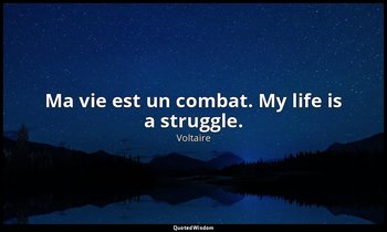 Ma vie est un combat. My life is a struggle. — Voltaire