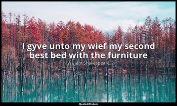I gyve unto my wief my second best bed with the furniture — William Shakespeare