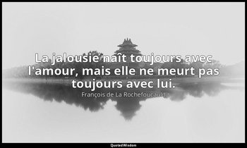La jalousie naît toujours avec l'amour, mais elle ne meurt pas toujours avec lui — François de La Rochefoucauld