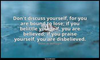 Don't discuss yourself, for you are bound to lose; if you belittle yourself, you — Michel de Montaigne