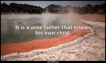 It is a wise father that knows his own child. — William Shakespeare