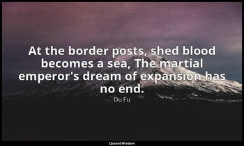 At the border posts, shed blood becomes a sea, The martial emperor's dream of ex — Du Fu