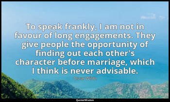 To speak frankly, I am not in favour of long engagements. They give people the o — Oscar Wilde