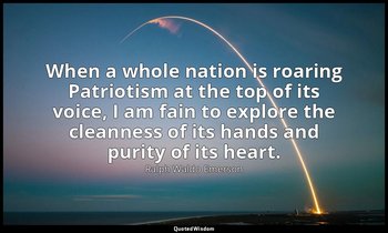 When a whole nation is roaring Patriotism at the top of its voice, I am fain to  — Ralph Waldo Emerson