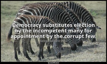 Democracy substitutes election by the incompetent many for appointment by the co — George Bernard Shaw
