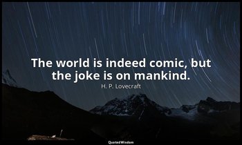 The world is indeed comic, but the joke is on mankind. — H. P. Lovecraft