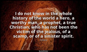 I do not know in the whole history of the world a hero, a worthy man, a prophet, — Voltaire