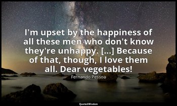 I'm upset by the happiness of all these men who don't know they're unhappy. [... — Fernando Pessoa