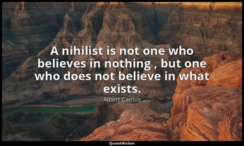 A nihilist is not one who believes in nothing , but one who does not believe in  — Albert Camus