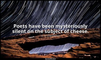 Poets have been mysteriously silent on the subject of cheese. — G. K. Chesterton