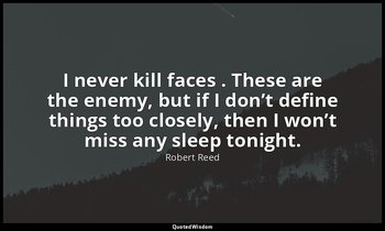 I never kill faces . These are the enemy, but if I don’t define things too close — Robert Reed