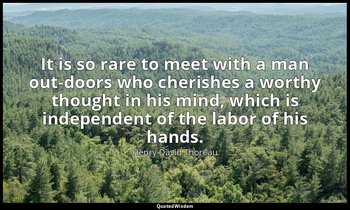 It is so rare to meet with a man out-doors who cherishes a worthy thought in his — Henry David Thoreau