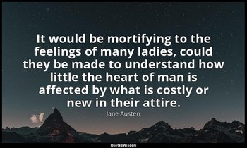 It would be mortifying to the feelings of many ladies, could they be made to und — Jane Austen