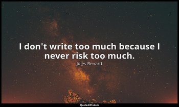 I don't write too much because I never risk too much. — Jules Renard
