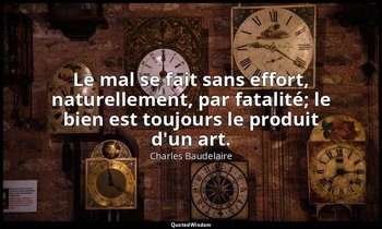 Le mal se fait sans effort, naturellement, par fatalité; le bien est toujours le — Charles Baudelaire