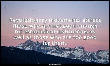 Revolutionary movements attract those who are not good enough for established in — George Bernard Shaw