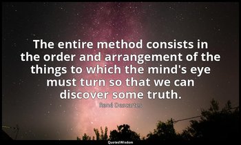 The entire method consists in the order and arrangement of the things to which t — René Descartes