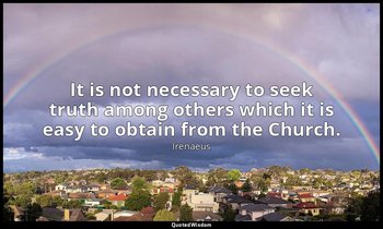 It is not necessary to seek truth among others which it is easy to obtain from t — Irenaeus