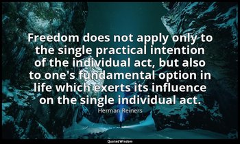 Freedom does not apply only to the single practical intention of the individual  — Herman Reiners