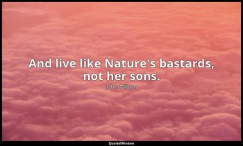 And live like Nature's bastards, not her sons. — John Milton