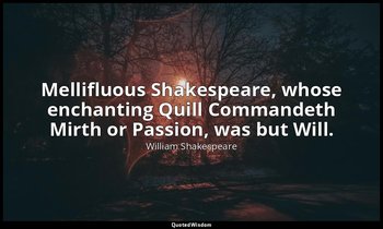 Mellifluous Shakespeare, whose enchanting Quill Commandeth Mirth or Passion, was — William Shakespeare