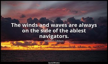 The winds and waves are always on the side of the ablest navigators. — Edward Gibbon