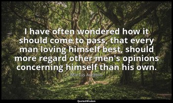 I have often wondered how it should come to pass, that every man loving himself  — Marcus Aurelius