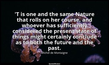 'T is one and the same Nature that rolls on her course, and whoever has sufficie — Michel de Montaigne