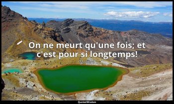On ne meurt qu'une fois; et c'est pour si longtemps! — Molière