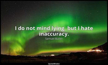 I do not mind lying, but I hate inaccuracy. — Samuel Butler