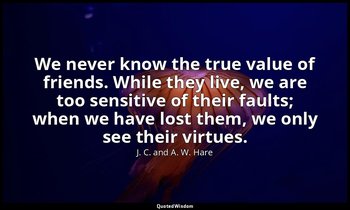 We never know the true value of friends. While they live, we are too sensitive o — J. C. and A. W. Hare