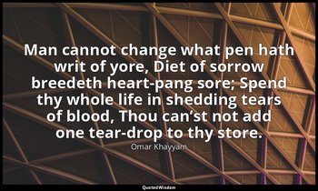 Man cannot change what pen hath writ of yore, Diet of sorrow breedeth heart-pang — Omar Khayyám