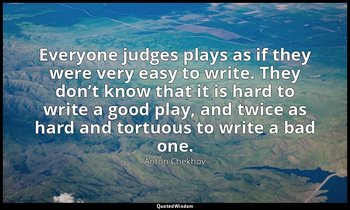 Everyone judges plays as if they were very easy to write. They don’t know that i — Anton Chekhov