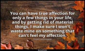 You can have true affection for only a few things in your life, and by getting r — Ernest Hemingway