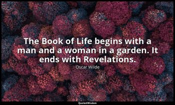 The Book of Life begins with a man and a woman in a garden. It ends with Revelat — Oscar Wilde