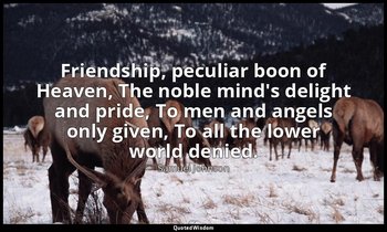 Friendship, peculiar boon of Heaven, The noble mind's delight and pride, To men  — Samuel Johnson