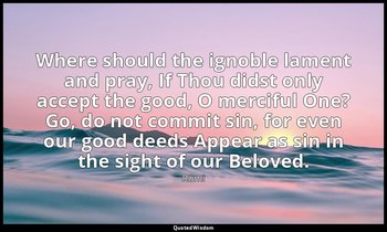 Where should the ignoble lament and pray, If Thou didst only accept the good, O  — Rumi