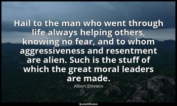 Hail to the man who went through life always helping others, knowing no fear, an — Albert Einstein