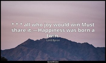 * * * all who joy would win Must share it,—Happiness was born a twin. — Lord Byron